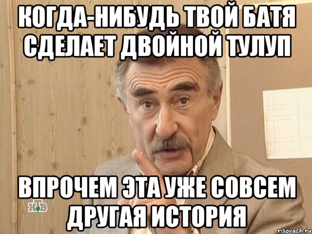 когда-нибудь твой батя сделает двойной тулуп впрочем эта уже совсем другая история, Мем Каневский (Но это уже совсем другая история)