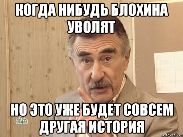 Когда нибудь Блохина уволят Но это уже будет совсем другая история, Мем Каневский (Но это уже совсем другая история)