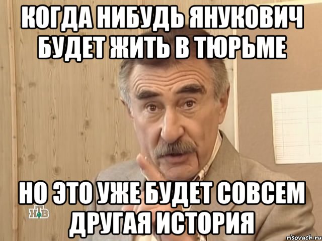 Когда нибудь Янукович будет жить в тюрьме Но это уже будет совсем другая история, Мем Каневский (Но это уже совсем другая история)