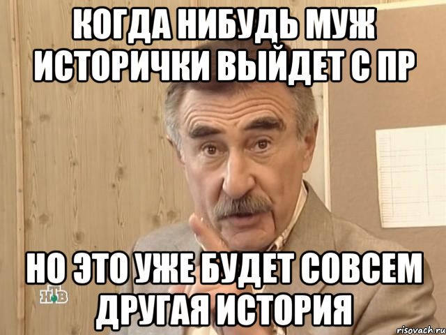 Когда нибудь муж исторички выйдет с ПР Но это уже будет совсем другая история, Мем Каневский (Но это уже совсем другая история)