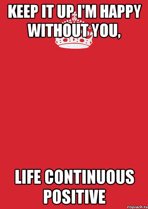 keep it up I'm happy without you, life continuous positive, Комикс Keep Calm 3