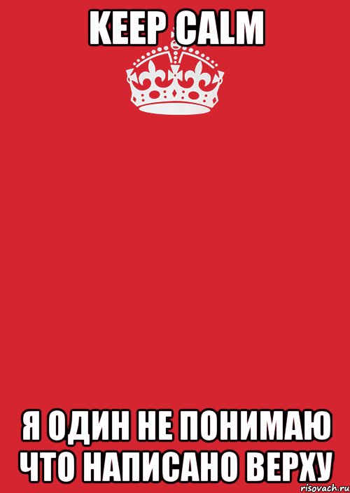 KEEP CALM Я ОДИН НЕ ПОНИМАЮ ЧТО НАПИСАНО ВЕРХУ, Комикс Keep Calm 3