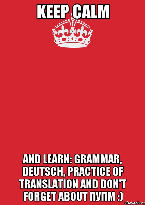 Keep calm and learn: Grammar, Deutsch, Practice of Translation and don't forget about ПУПМ :), Комикс Keep Calm 3