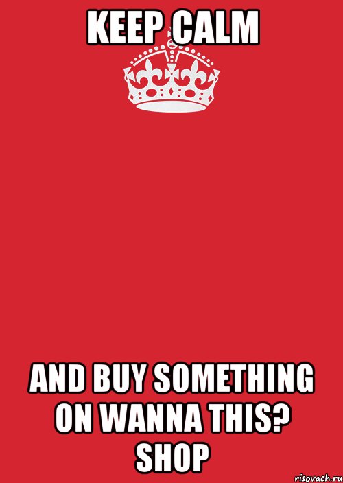 Keep calm And buy something on Wanna This? Shop, Комикс Keep Calm 3