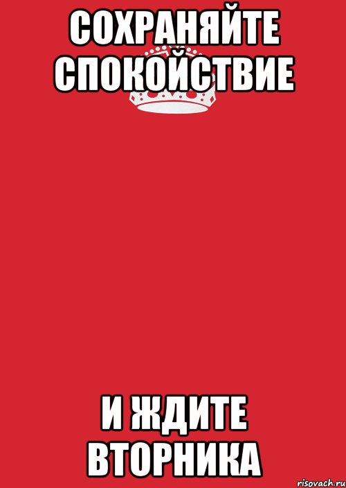 Жди вторник. Ждите вторник. Сохраняйте спокойствие и ждите. Жду вторник. Жди вторника.