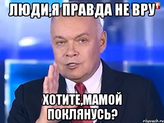 Люди,я правда не вру Хотите,мамой поклянусь?, Мем Киселёв 2014