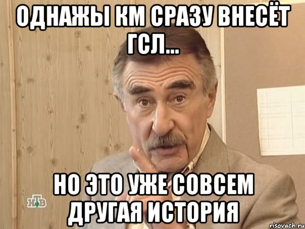 Однажы КМ сразу внесёт ГСЛ... но это уже совсем другая история, Мем Каневский (Но это уже совсем другая история)