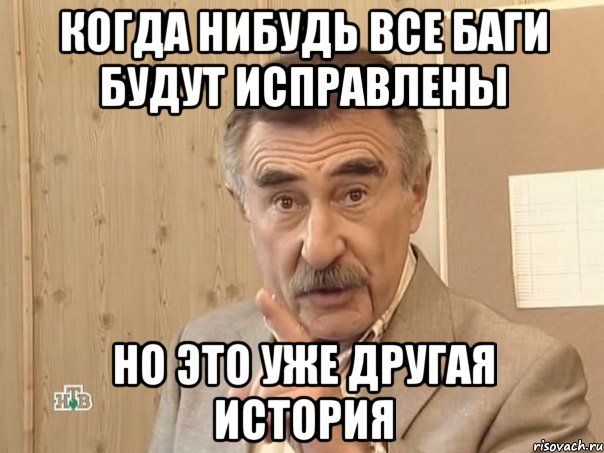 Когда нибудь все баги будут исправлены Но это уже другая история, Мем Каневский (Но это уже совсем другая история)