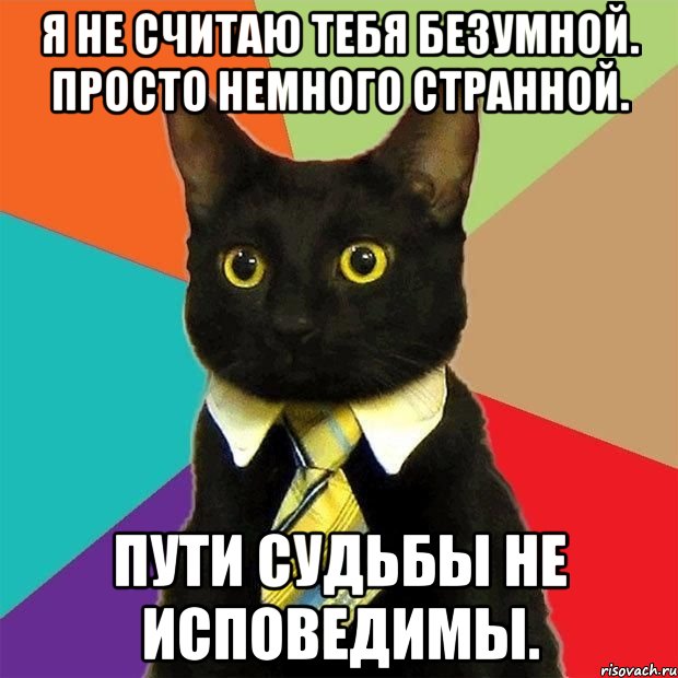 Я не считаю тебя безумной. Просто немного странной. Пути судьбы не исповедимы., Мем  Кошечка