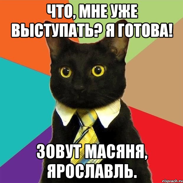 Что, мне уже выступать? Я готова! Зовут Масяня, Ярославль., Мем  Кошечка