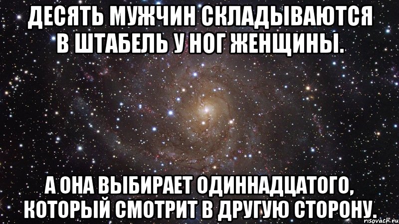 10 мужчин. Десять мужчин складываются в штабель. Десять мужчин складываются в штабель у ног женщины. А она выбирает одиннадцатого. Десять мужчин складываются в штабель у ног женщины а она выбирает.