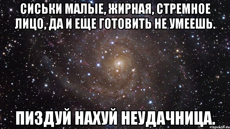 Сиськи малые, жирная, стремное лицо, да и еще готовить не умеешь. ПИЗДУЙ НАХУЙ НЕУДАЧНИЦА., Мем  Космос (офигенно)