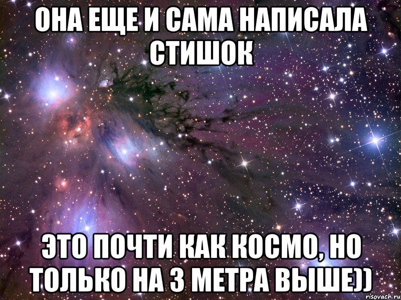 ОНА ЕЩЕ И САМА НАПИСАЛА СТИШОК ЭТО ПОЧТИ КАК КОСМО, НО ТОЛЬКО НА 3 МЕТРА ВЫШЕ)), Мем Космос