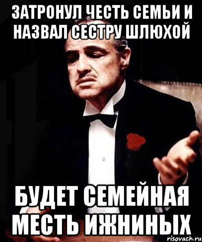 Затронул честь семьи и назвал сестру шлюхой Будет семейная месть Ижниных, Мем ты делаешь это без уважения