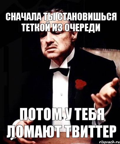 Сначала ты становишься теткой из очереди Потом у тебя ломают твиттер, Мем ты делаешь это без уважения