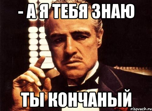 Я тебя знаю. Ты предал семью крестный отец. В нумера мемы. Я тебя знаю PS.