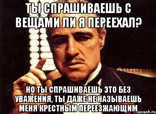 Попрошу тебя чтобы. Ты просишь меня без уважения. Ты просишь без уважения крестный отец. Ты просишь меня позвонить. А ты сдал отчет.