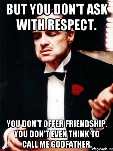 Did you ask me. You don't ask me with respect фото. Dont with me КГМУ. Talking to me without respect Godfather. But you ask without respect, you don't offer Friendship, you don't even Call me Godfather..