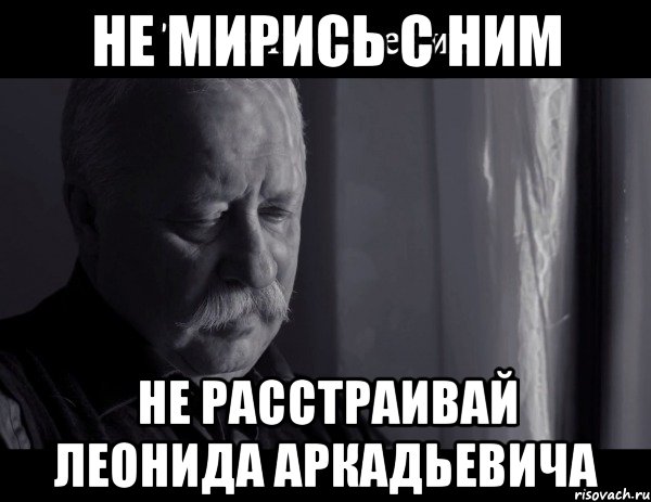 Расстроена как пишется. Леонид Аркадьевич мемы. Ты огорчаешь Леонида Аркадьевича. Расстраиваешь Леонида Аркадьевича. Не расстраивай Леонида.