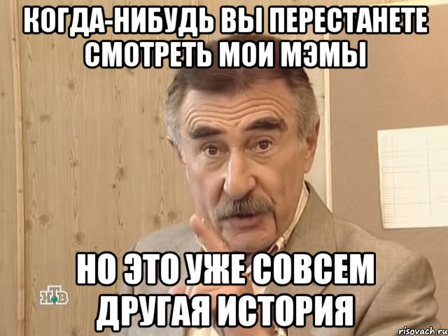 Когда-нибудь вы перестанете смотреть мои мэмы Но это уже совсем другая история, Мем Каневский (Но это уже совсем другая история)