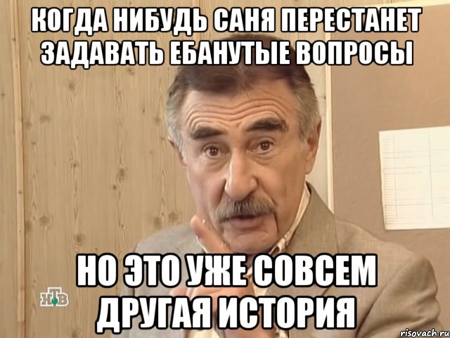 когда нибудь саня перестанет задавать ебанутые вопросы но это уже совсем другая история, Мем Каневский (Но это уже совсем другая история)