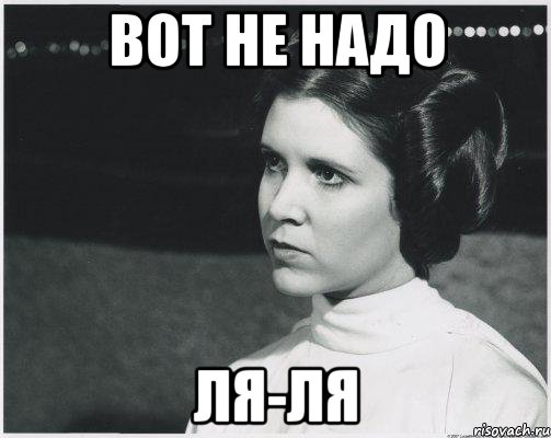 Следует надо. Не надо ля ля. А вот это не надо. Не надо ля ля картинки. Не надо Ляля Мем.