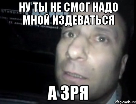 Не смог оставить. Ты издеваешься надо мной. Но ты не издевался надо мной. Но ты не смог издеваться надо мной. Ты не смог.