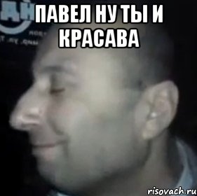 Павел ну ты и красава 