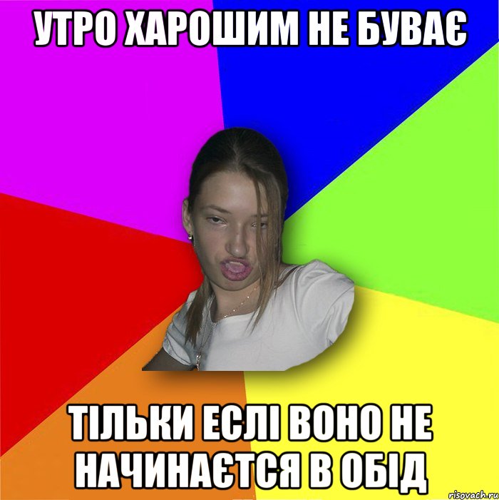 Утро харошим не буває тільки еслі воно не начинаєтся в обід, Мем мала