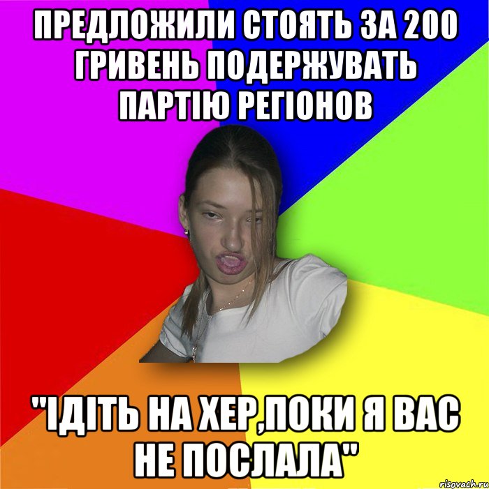 Предложили стоять за 200 гривень подержувать Партію Регіонов "Ідіть на хер,поки я вас не послала", Мем мала