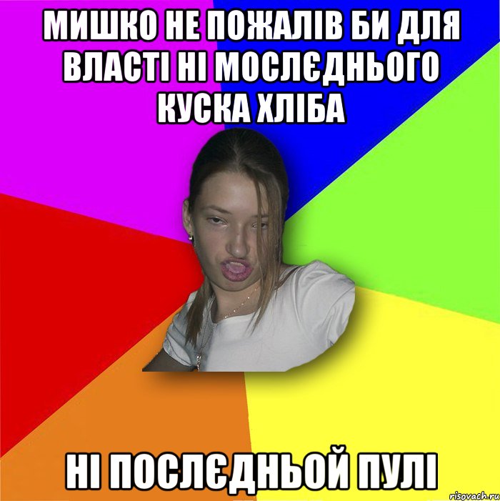 мишко не пожалів би для власті ні мослєднього куска хліба ні послєдньой пулі, Мем мала