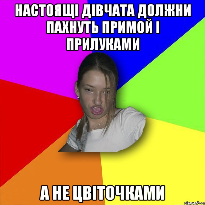 настоящі дівчата должни пахнуть примой і прилуками а не цвіточками, Мем мала