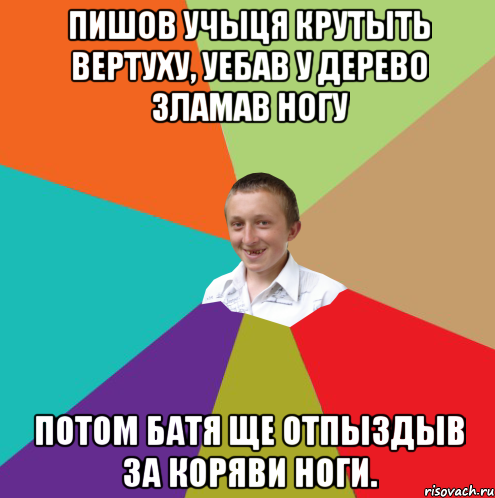 пишов учыця крутыть вертуху, уебав у дерево зламав ногу потом батя ще отпыздыв за коряви ноги., Мем  малый паца