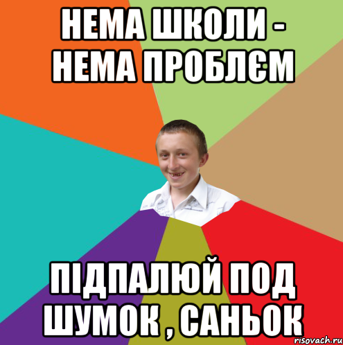 нема школи - нема проблєм підпалюй под шумок , Саньок, Мем  малый паца