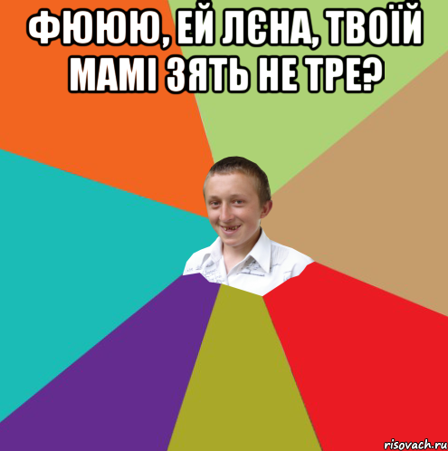 Фююю, ей Лєна, твоїй мамі зять не тре? , Мем  малый паца