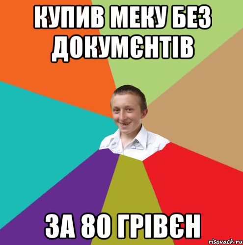 купив меку без докумєнтів за 80 грівєн, Мем  малый паца