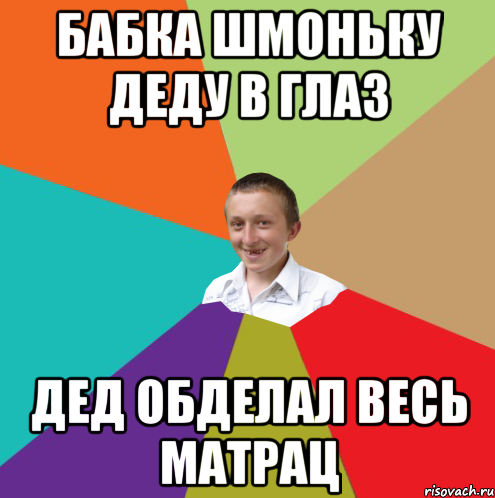 бабка шмоньку деду в глаз дед обделал весь матрац, Мем  малый паца