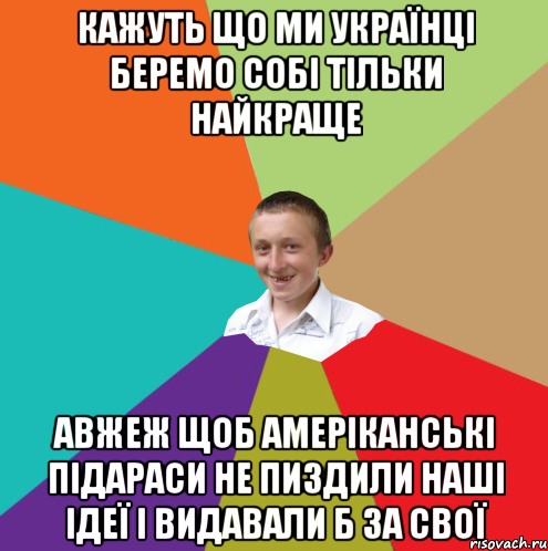 Кажуть що ми українці беремо собі тільки найкраще авжеж щоб амеріканські підараси не пиздили наші ідеї і видавали б за свої, Мем  малый паца