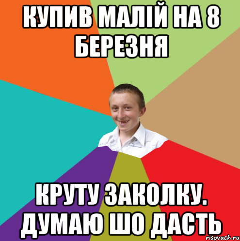 купив малій на 8 березня круту заколку. думаю шо дасть, Мем  малый паца