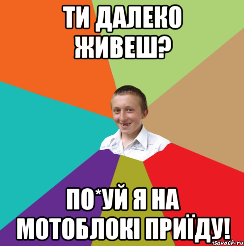 Ти далеко живеш? По*уй я на мотоблокі приїду!, Мем  малый паца