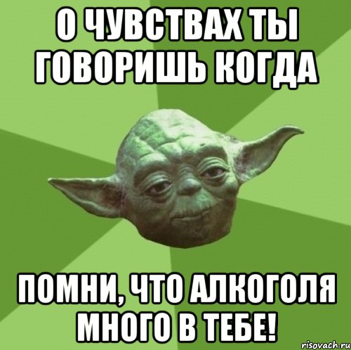 о чувствах ты говоришь когда помни, что алкоголя много в тебе!, Мем Мастер Йода