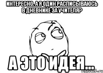 интересно. а я один расписываюсь в дневнике за учителя? А это идея..., Мем Мне кажется или