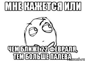 Мне кажется или Чем ближе 22 февраля, тем больше палева, Мем Мне кажется или