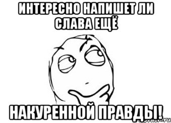 интересно напишет ли слава ещё накуренной правды!, Мем Мне кажется или