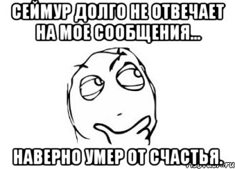 Сеймур долго не отвечает на мое сообщения... Наверно умер от счастья., Мем Мне кажется или