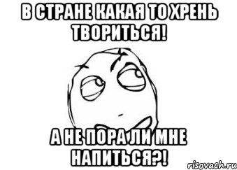 В стране какая то хрень твориться! А не пора ли мне напиться?!, Мем Мне кажется или