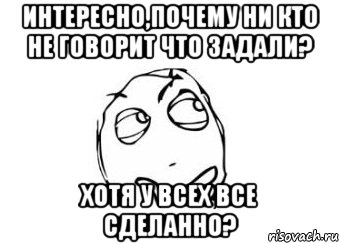 Интересно,почему ни кто не говорит что задали? Хотя у всех все сделанно?, Мем Мне кажется или