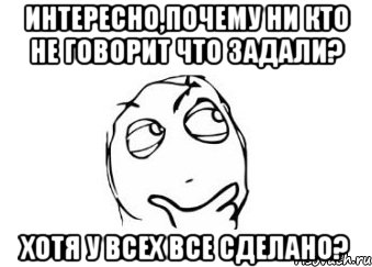 Интересно,почему ни кто не говорит что задали? Хотя у всех все сделано?, Мем Мне кажется или