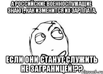 а российские военнослужащие знают, как изменится их зарплата, если они станут служить НЕ ЗАГРАНИЦЕЙ!??, Мем Мне кажется или