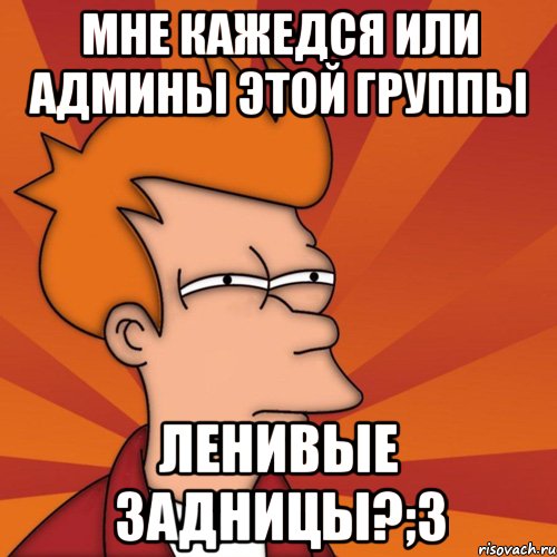 Немного лениво. Админ этой группы. Ленивый сисадмин. Мемы про ленивого админа. Админ этой группы прекрасен.